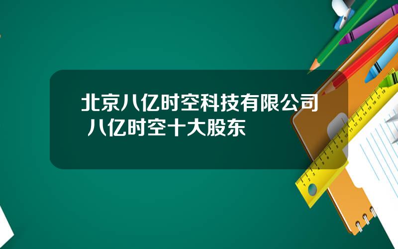 北京八亿时空科技有限公司 八亿时空十大股东